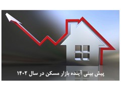 پیش بینی تحولات بازار مسکن در سال ۱۴۰۲ با توجه به شرایط اقتصادی و اجتماعی